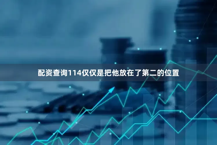 配资查询114仅仅是把他放在了第二的位置