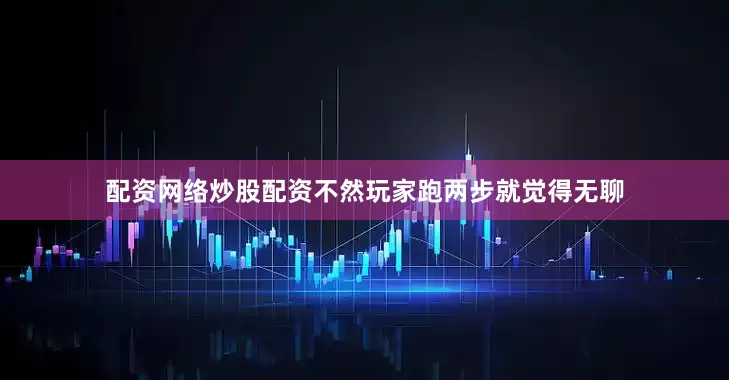 配资网络炒股配资不然玩家跑两步就觉得无聊