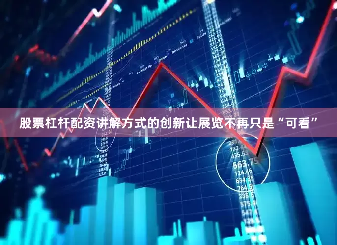 股票杠杆配资讲解方式的创新让展览不再只是“可看”