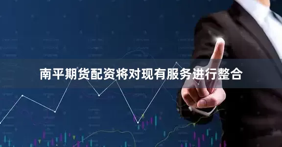 南平期货配资将对现有服务进行整合