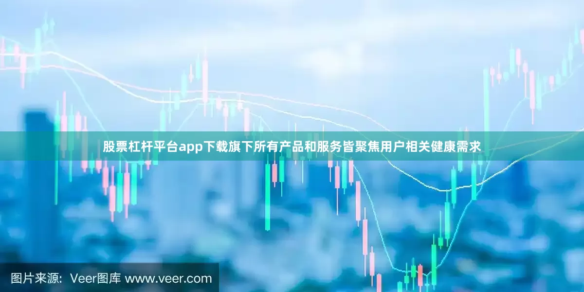 股票杠杆平台app下载旗下所有产品和服务皆聚焦用户相关健康需求